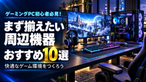 ゲーミングPC初心者がまず揃える周辺機器必見！便利でおすすめの10選