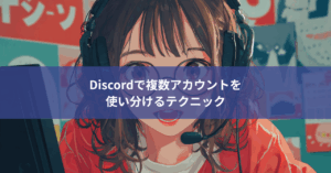 【サブ垢のすすめ】Discordで複数アカウントを使い分けるテクニック