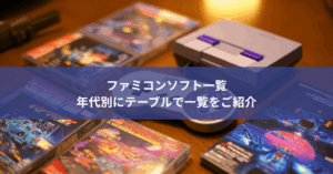 ファミコンソフト一覧 何作品年代別にテーブルで一覧をご紹介