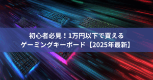 初心者必見！1万円以下で買える高コスパゲーミングキーボード完全ガイド【2025年最新】