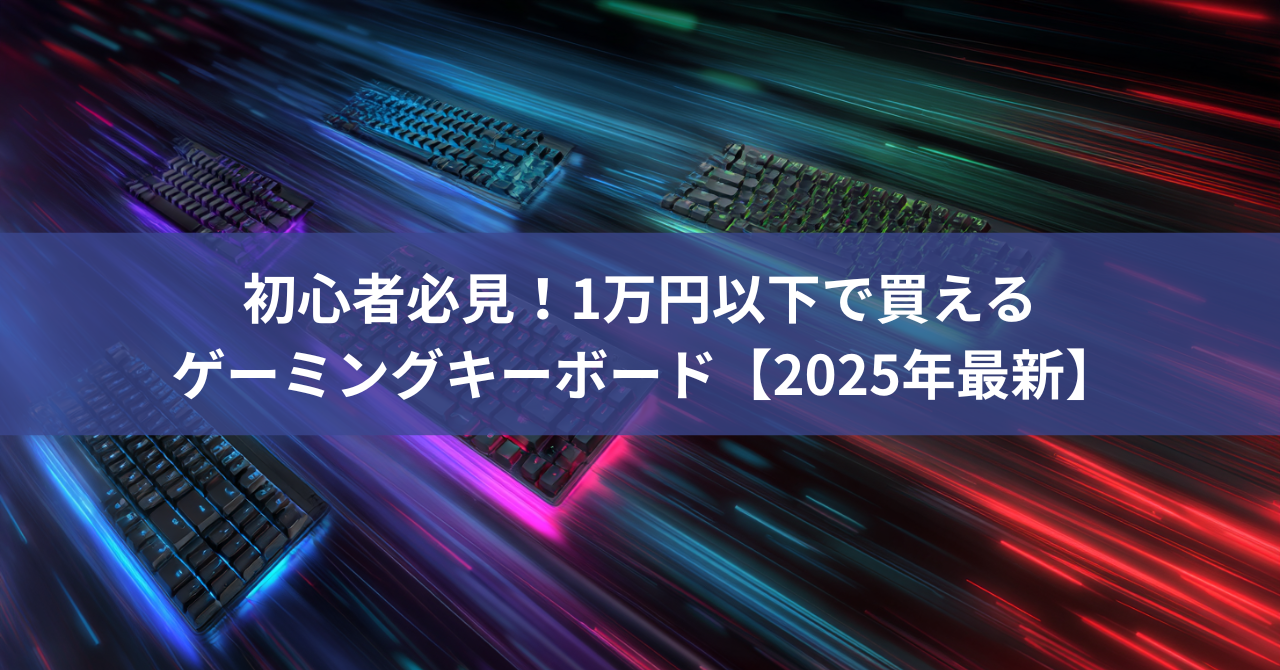 初心者必見！1万円以下で買える高コスパゲーミングキーボード完全ガイド【2025年最新】