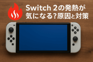 Switch 2 の発熱が気になる？原因と対策をわかりやすく解説