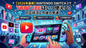 【2026年最新】Nintendo Switch 2で YouTube はいつ使える？対応状況と今後の見通し
