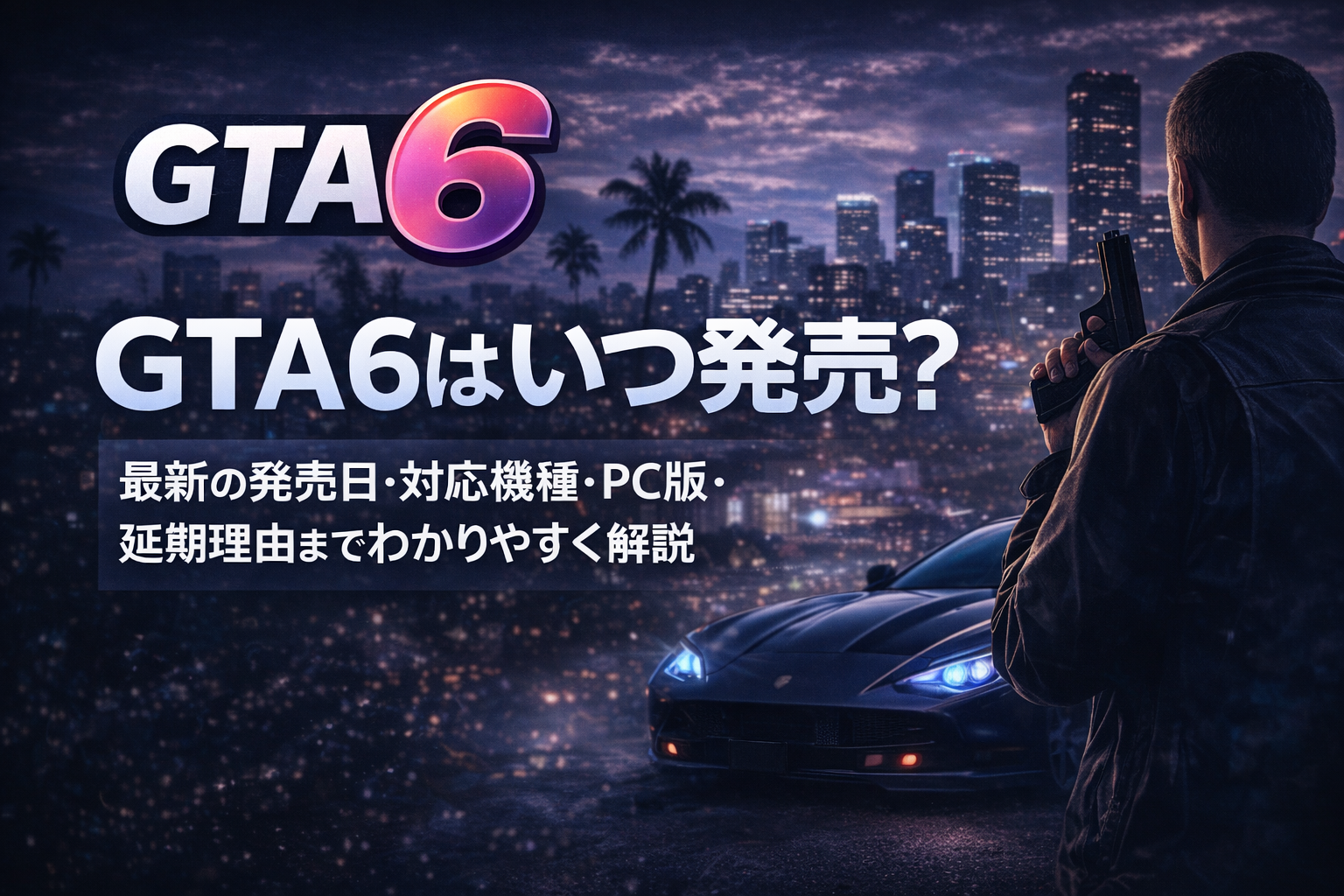 GTA6はいつ発売？最新の発売日・対応機種・PC版・延期理由までわかりやすく解説
