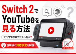 Switch 2でYouTubeを見る方法はある？ブラウザ検索やアプリ対応状況を解説