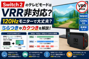 Switch 2のテレビモードはVRR非対応？120Hzモニターでちらつきやカクつきは起きるのか解説