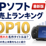 PSPソフト国内売上ランキングTOP10【最新版】歴代で最も売れた名作タイトルは？