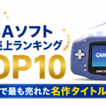 GBAソフト国内売上ランキングTOP10【最新版】歴代で最も売れた名作タイトルは？