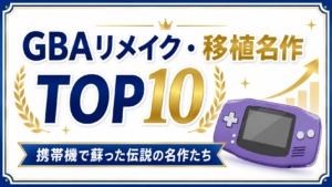 GBAリメイク・移植名作TOP10｜携帯機で蘇った伝説の名作たち