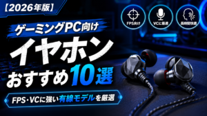 【2026年版】ゲーミングPC向けイヤホンおすすめ10選｜FPS・VCに強い有線モデルを厳選