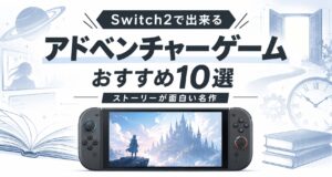 Switch2で出来るアドベンチャーゲームおすすめ10選｜ストーリーが面白い名作