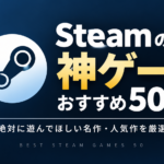 Steamの神ゲーおすすめ50選｜絶対に遊んでほしい名作・人気作を厳選