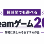 短時間でも遊べるSteamゲーム20選｜気軽に楽しめるおすすめ作品