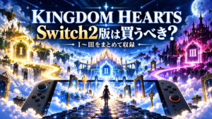 KINGDOM HEARTS Collection [I～III] Switch2版は買うべき？クラウド版との違い・収録作品を解説