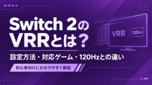 Switch 2のVRRとは？設定方法・対応ゲーム・120Hzとの違い