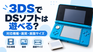 3DSでDSソフトは遊べる？対応機種・画質・画面サイズの違いを解説