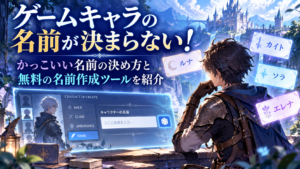 ゲームキャラの名前が決まらない！かっこいい名前の決め方と無料の名前作成ツールを紹介