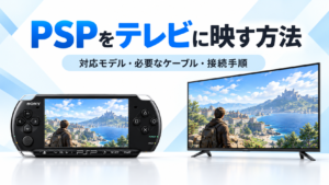 PSPをテレビに映す方法｜対応モデル・必要なケーブル・接続手順を解説