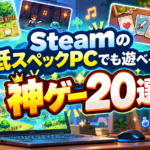 【2026年版】Steamの低スペックPCでも遊べる神ゲー20選！軽くて面白い名作を厳選